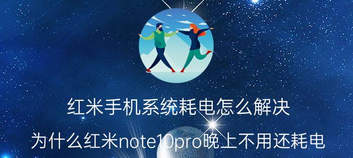 红米手机系统耗电怎么解决 为什么红米note10pro晚上不用还耗电？